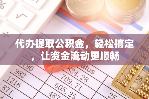 雷山代办提取公积金，轻松搞定，让资金流动更顺畅