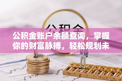 雷山公积金账户余额查询，掌握你的财富脉搏，轻松规划未来