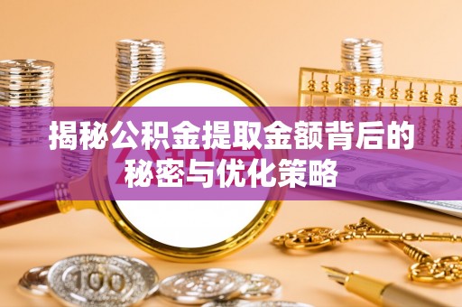 雷山揭秘公积金提取金额背后的秘密与优化策略
