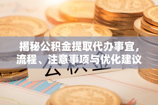 雷山揭秘公积金提取代办事宜，流程、注意事项与优化建议