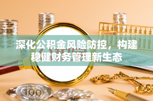 雷山深化公积金风险防控，构建稳健财务管理新生态