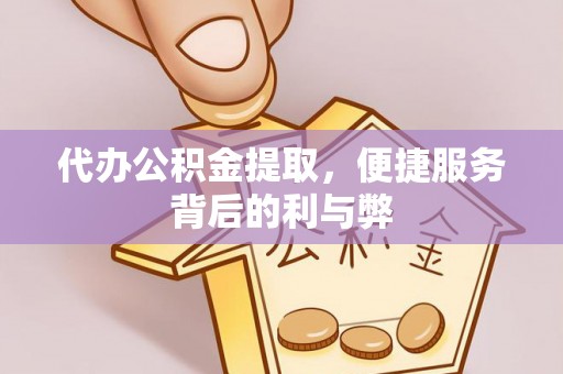 雷山代办公积金提取，便捷服务背后的利与弊