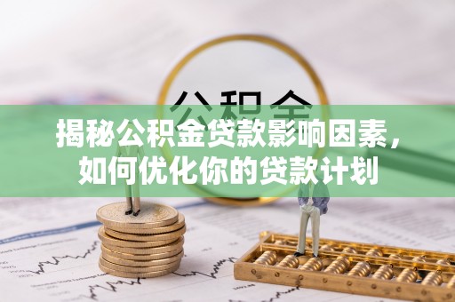 雷山揭秘公积金贷款影响因素，如何优化你的贷款计划