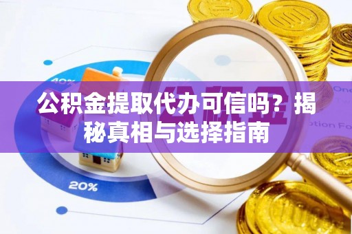 雷山公积金提取代办可信吗？揭秘真相与选择指南
