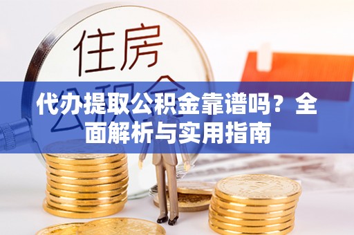 雷山代办提取公积金靠谱吗？全面解析与实用指南