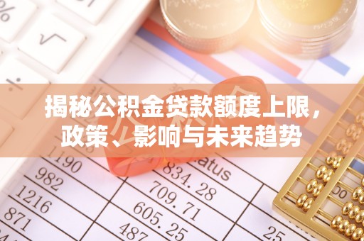 雷山揭秘公积金贷款额度上限，政策、影响与未来趋势