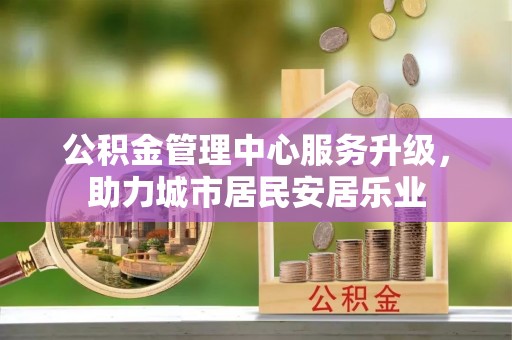 雷山公积金管理中心服务升级，助力城市居民安居乐业