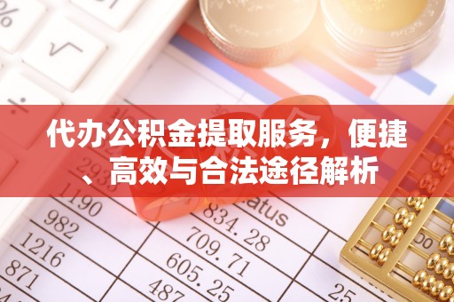 雷山代办公积金提取服务，便捷、高效与合法途径解析