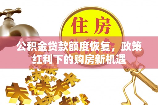 雷山公积金贷款额度恢复，政策红利下的购房新机遇