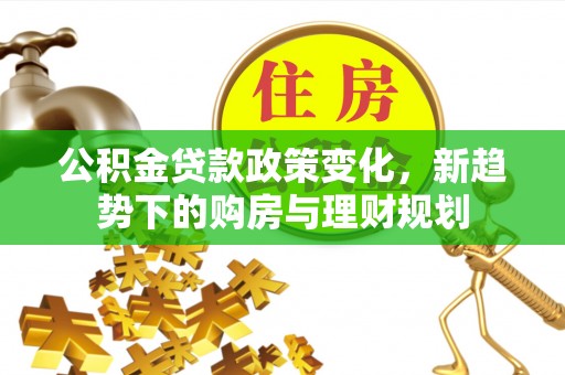 雷山公积金贷款政策变化，新趋势下的购房与理财规划