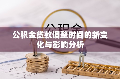 雷山公积金贷款调整时间的新变化与影响分析