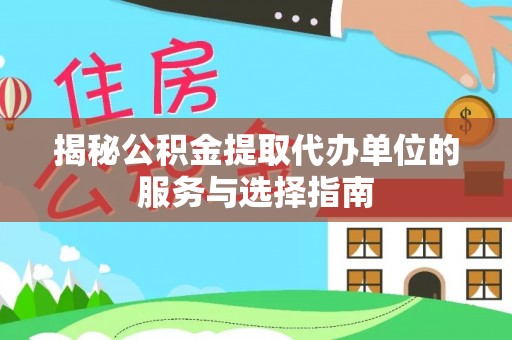 雷山揭秘公积金提取代办单位的服务与选择指南