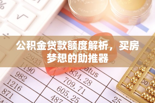 雷山公积金贷款额度解析，买房梦想的助推器