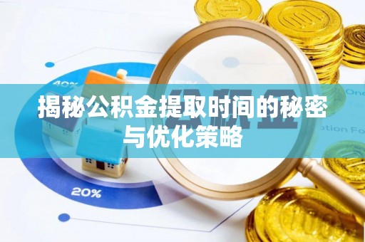 雷山揭秘公积金提取时间的秘密与优化策略