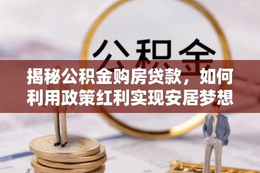 雷山揭秘公积金购房贷款，如何利用政策红利实现安居梦想