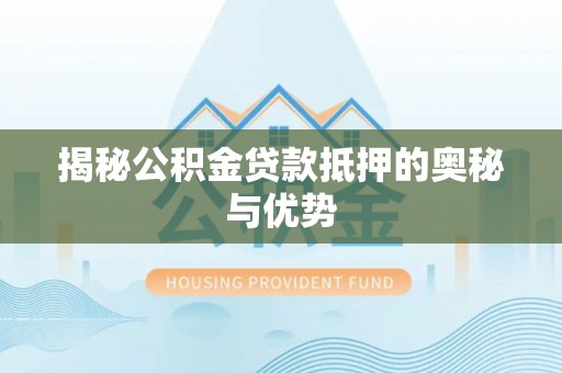 雷山揭秘公积金贷款抵押的奥秘与优势