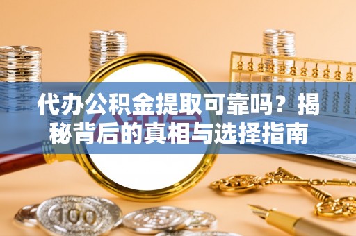 雷山代办公积金提取可靠吗？揭秘背后的真相与选择指南