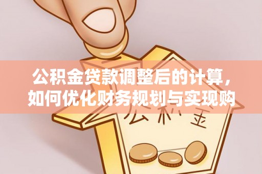 雷山公积金贷款调整后的计算，如何优化财务规划与实现购房梦想