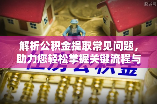 雷山解析公积金提取常见问题，助力您轻松掌握关键流程与技巧