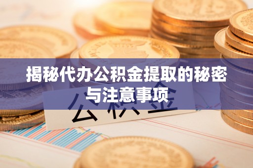 雷山揭秘代办公积金提取的秘密与注意事项