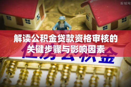 雷山解读公积金贷款资格审核的关键步骤与影响因素