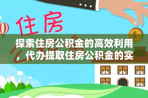 雷山探索住房公积金的高效利用，代办提取住房公积金的实用指南