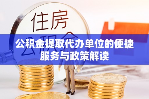 雷山公积金提取代办单位的便捷服务与政策解读