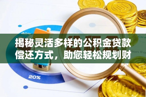 雷山揭秘灵活多样的公积金贷款偿还方式，助您轻松规划财务未来