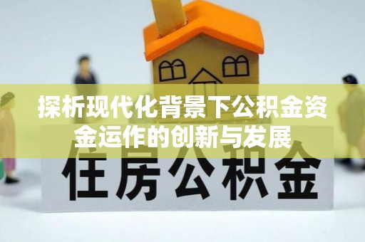 雷山探析现代化背景下公积金资金运作的创新与发展