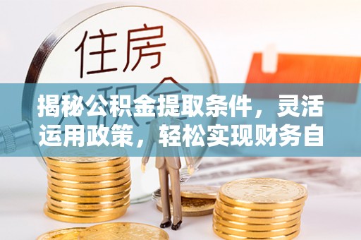 雷山揭秘公积金提取条件，灵活运用政策，轻松实现财务自由