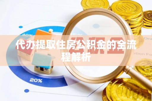 雷山代办提取住房公积金的全流程解析