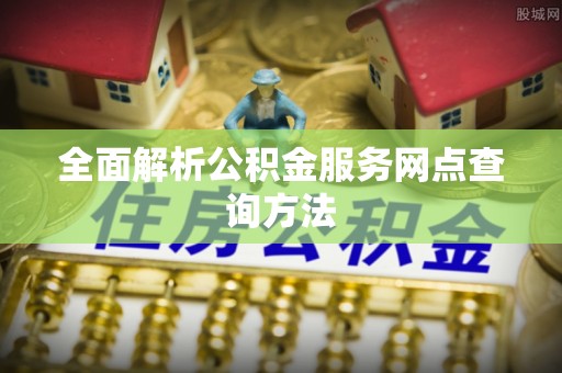 雷山全面解析公积金服务网点查询方法