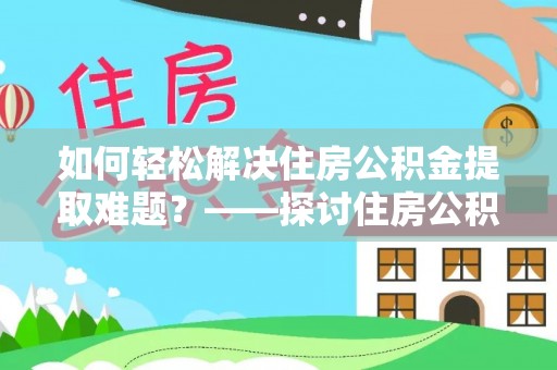 雷山如何轻松解决住房公积金提取难题？——探讨住房公积金提取代办服务
