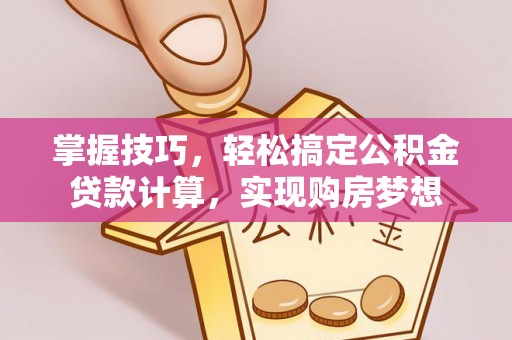 雷山掌握技巧，轻松搞定公积金贷款计算，实现购房梦想