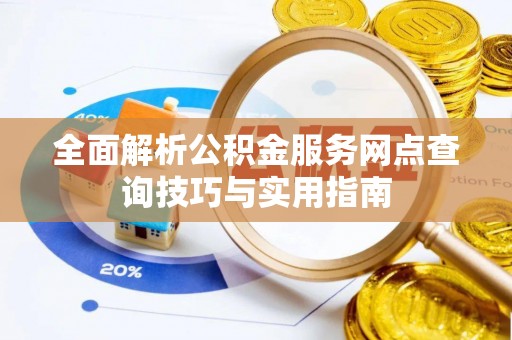 雷山全面解析公积金服务网点查询技巧与实用指南