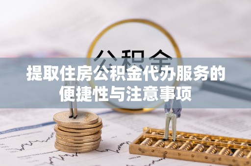 雷山提取住房公积金代办服务的便捷性与注意事项