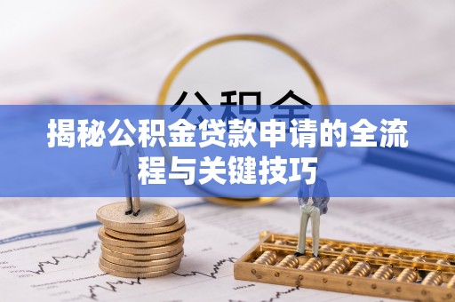 雷山揭秘公积金贷款申请的全流程与关键技巧