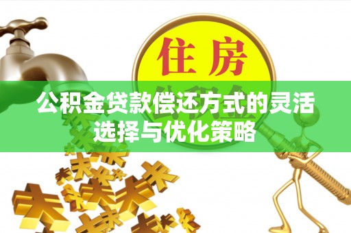 雷山公积金贷款偿还方式的灵活选择与优化策略