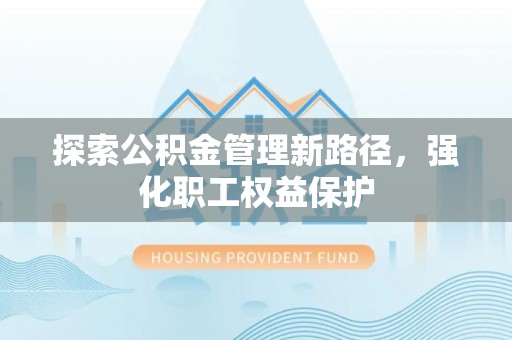 雷山探索公积金管理新路径，强化职工权益保护