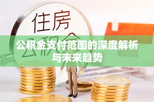 雷山公积金支付范围的深度解析与未来趋势