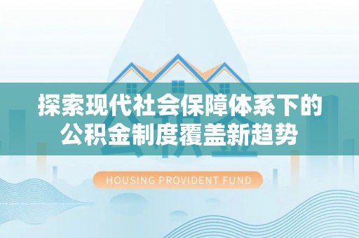 雷山探索现代社会保障体系下的公积金制度覆盖新趋势