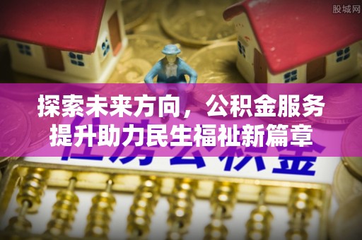雷山探索未来方向，公积金服务提升助力民生福祉新篇章