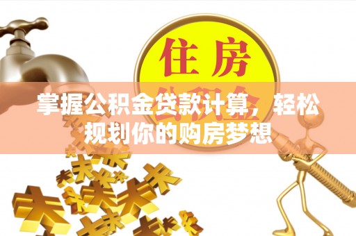 雷山掌握公积金贷款计算，轻松规划你的购房梦想