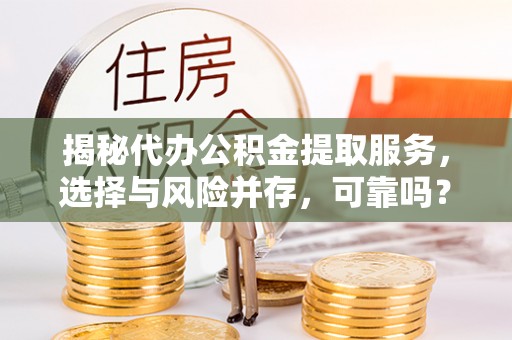 雷山揭秘代办公积金提取服务，选择与风险并存，可靠吗？