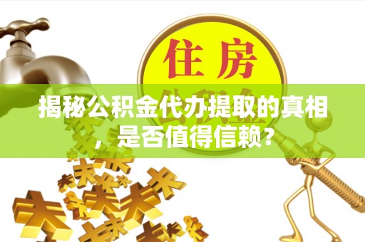 雷山揭秘公积金代办提取的真相，是否值得信赖？