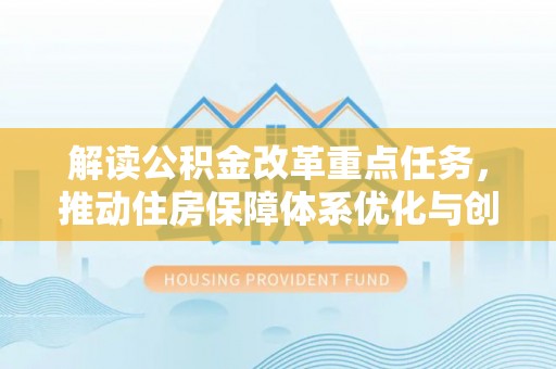 雷山解读公积金改革重点任务，推动住房保障体系优化与创新