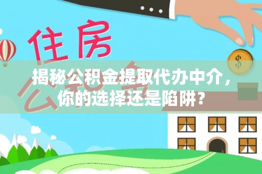 雷山揭秘公积金提取代办中介，你的选择还是陷阱？