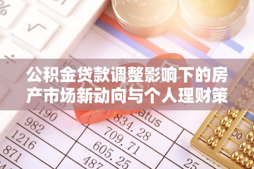 雷山公积金贷款调整影响下的房产市场新动向与个人理财策略
