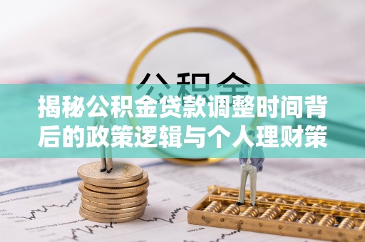 雷山揭秘公积金贷款调整时间背后的政策逻辑与个人理财策略