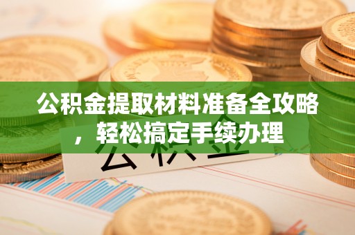 雷山公积金提取材料准备全攻略，轻松搞定手续办理